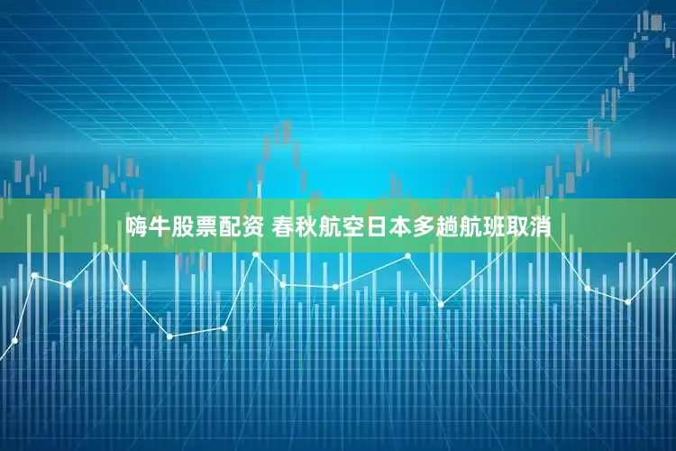 嗨牛股票配资 春秋航空日本多趟航班取消