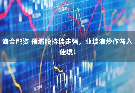 海会配资 预增股持续走强，业绩浪炒作渐入佳境！