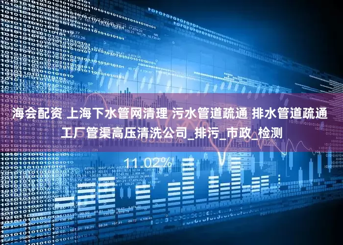 海会配资 上海下水管网清理 污水管道疏通 排水管道疏通 工厂管渠高压清洗公司_排污_市政_检测
