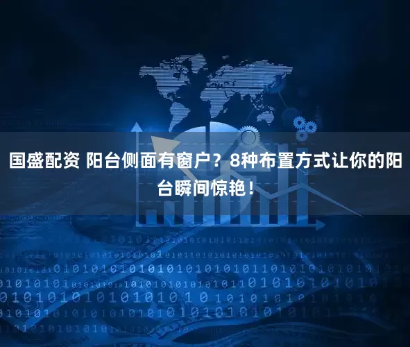 国盛配资 阳台侧面有窗户？8种布置方式让你的阳台瞬间惊艳！