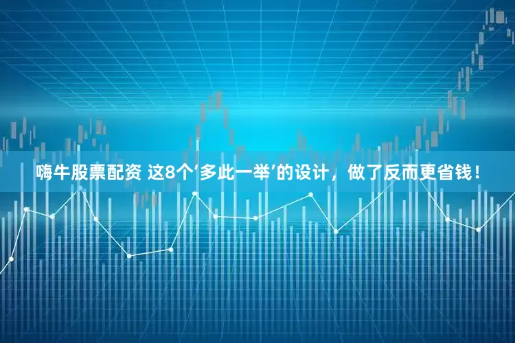 嗨牛股票配资 这8个‘多此一举’的设计，做了反而更省钱！