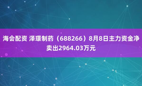 海会配资 泽璟制药（688266）8月8日主力资金净卖出2964.03万元
