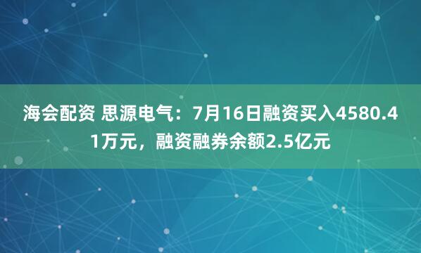 海会配资 思源电气：7月16日融资买入4580.41万元，融资融券余额2.5亿元