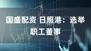 国盛配资 日照港：选举职工董事