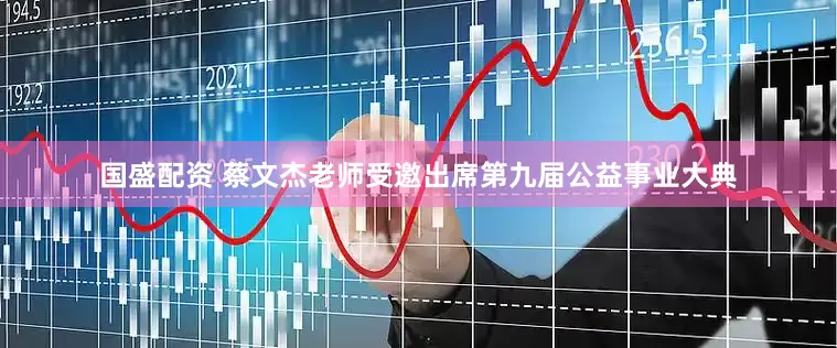 国盛配资 蔡文杰老师受邀出席第九届公益事业大典