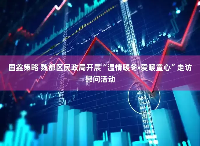 国鑫策略 魏都区民政局开展“温情暖冬•爱暖童心”走访慰问活动