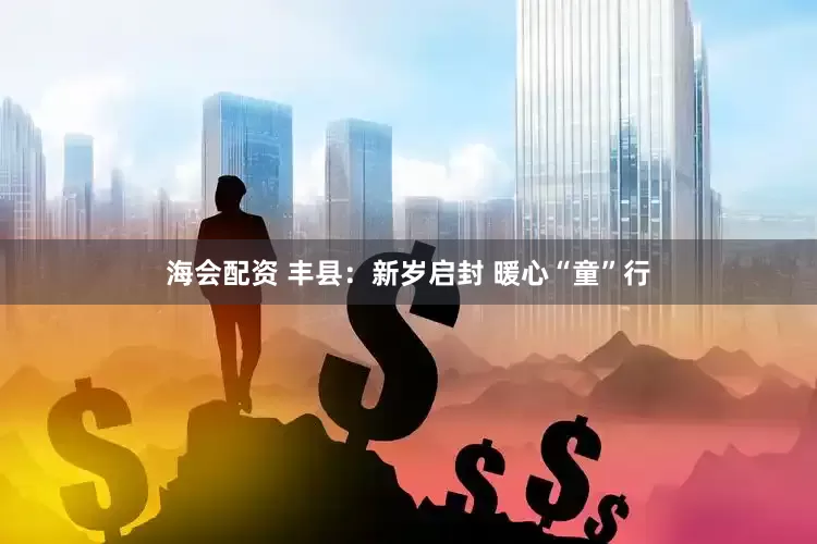 海会配资 丰县：新岁启封 暖心“童”行